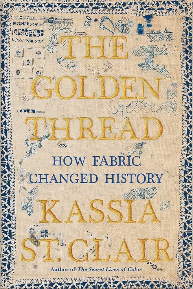 The Golden Thread: How Fabric Changed History by Kassia St. Clair