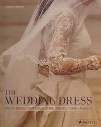 The Wedding Dress: The Fifty Designs That Changed The Course of Bridal Fashion by Eleanor Thompson